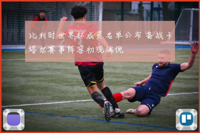 比利时世界杯成员名单公布 备战卡塔尔赛事阵容初现端倪