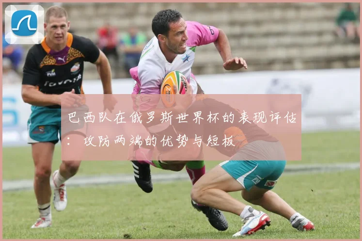 巴西队在俄罗斯世界杯的表现评估：攻防两端的优势与短板
